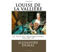 LOUISE DE LA VALLIERE par ALEXANDRE DUMAS: La Saga des Mousquetaires - Volume IV: Volume 4