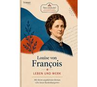 Louise von François - Leben und Werk: Die Geschichte ihres Lebens und ihr Roman „Die letzte Reckenburgerin“ (Neu entdeckt! Die kleine Bibliothek vergessener Dichterinnen)