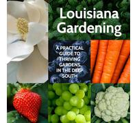 Louisiana Gardening: A Practical Guide to Thriving Gardens in the Deep South