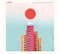 Loupe - Do You Ever Wonder What Comes Next?