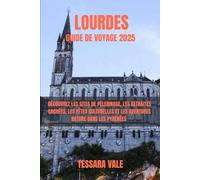 LOURDES GUIDE DE VOYAGE 2025: DÉCOUVREZ LES SITES DE PÈLERINAGE, LES RETRAITES CACHÉES, LES FÊTES CULTURELLES ET LES AVENTURES NATURE DANS LES PYRÉNÉES