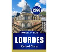 LOURDES REISEFÜHRER 2026: „GLAUBE, KULTUR UND ABENTEUER IN DER BEDEUTENDSTEN STADT DER PYRENÄEN“