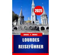 LOURDES REISEFÜHRER: Ihr vollständiges Pilger- und Urlaubshandbuch zum spirituellen Herzen Südwestfrankreichs