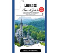 Lourdes Travel Guide 2025/2026: Discover the Grotto, Candlelight Processions, Marian Shrines & Miracle Baths - Practical Itineraries for Pilgrims and Spiritual Travelers