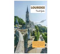 Lourdes Travel Guide: Explore the Sanctuary of our Lady, Grotto, Top Attractions, Pyrenees, Pilgrimage Routes and Day Trips in Southern France