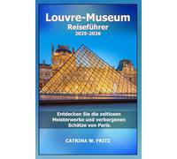 Louvre-Museum Reiseführer 2025-2026: Entdecken Sie die zeitlosen Meisterwerke und verborgenen Schätze von Paris. (CATRINA FRITZ TRAVEL GUIDE (TRANSLATION))