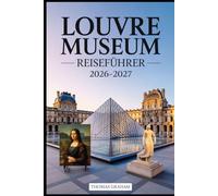 Louvre Museum Reiseführer 2026-2027: Erkunden Sie die Meisterwerke der Mona Lisa, der Venus von Milo und des geflügelten Sieges von Samothrake - Ihr ... und den verborgenen Schätzen des Louvre.