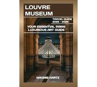 LOUVRE MUSEUM TRAVEL GUIDE 2025 - 2026: YOUR ESSENTIAL PARIS LUXURIOUS ART GUIDE