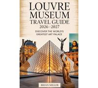 Louvre Museum Travel Guide 2026-2027: Discover the World’s Greatest Art Palace: Explore the Timeless Wonders of Paris’ Iconic Louvre - from Leonardo ... of Samothrace to the Enchanting Venus de Milo