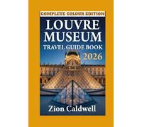 Louvre Museum Travel Guide: A Step-by-Step Tour Through Timeless Treasures (PREMIUM COLOR EDITION FOR ZION CALDWELL TRAVEL GUIDE)