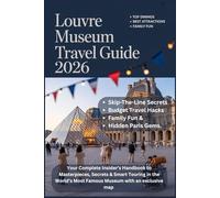 LOUVRE MUSEUMS TRAVEL GUIDE 2026: Your Complete Insider’s Handbook to Masterpieces, Secrets & Smart Touring in the World’s Most Famous Museum with an exclusive map