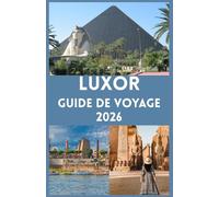 LOUXOR Guide de voyage 2026: Découvrez la Ville Éternelle des Pharaons Votre Compagnon Complet pour les Merveilles Anciennes, les Aventures Modernes ... Culturelles Authentiques le long du Nil