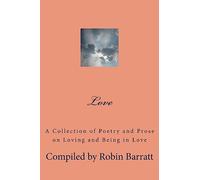 Love: A Collection of Poetry and Prose on Loving and Being in Love: 1 (Collections of Poetry and Prose)