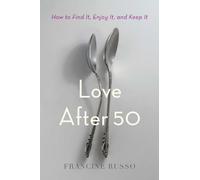 Love After 50: How to Find It, Enjoy It, and Keep It