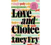 Love and Choice : A Radical Approach to Sex and Relationships