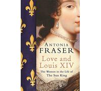 Love and Louis XIV: The Women in the Life of the Sun King by Lady Antonia Fraser (8-Aug-2007) Paperback
