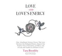 Love and Love's Energy: How Attachment Science Proves That Love Nurtures Our Biological Nature, Impacts Our Positive View of Ourselves, of Others, and of God, and Teaches Us All How to Love.