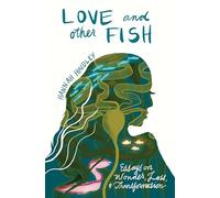 Love and Other Fish: Essays on Wonder, Loss, and Transformation (River Teeth Literary Nonfiction Prize)