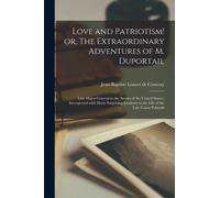 Love and Patriotism! or, The Extraordinary Adventures of M. Duportail : Late Major-general in the Armies of the United States; Interspersed With Many Surprising Incidents in the Life of the Late Count