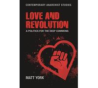 Love and Revolution: A Politics for the Deep Commons (Contemporary Anarchist Studies)