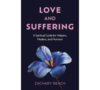 Love and Suffering : A Spiritual Guide for Helpers, Healers, and Humans