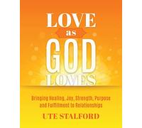 Love As God Loves: Bringing Healing, Joy, Strength, Purpose and Fulfillment to Relationships