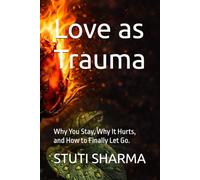 Love as Trauma: Why You Stay, Why It Hurts, and How to Finally Let Go.