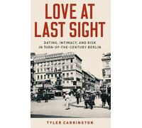 Love at Last Sight: Dating, Intimacy, and Risk in Turn-of-the-Century Berlin