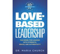 Love-Based Leadership: The Model for Leading with Strength, Grace, and Authenticity