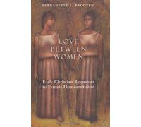 Love Between Women - Early Christian Reponses to Female Homoeroticism: Early Christian Responses to Female Homoeroticism (Chicago Series on Sexuality, History & Society)