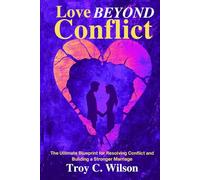 Love Beyond Conflict: The Ultimate Blueprint for Resolving Conflict and Building a Stronger Marriage
