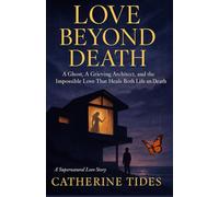 LOVE BEYOND DEATH: A Ghost, A Grieving Architect, and the Impossible Love That Heals Both Life and Death