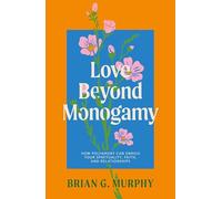 Love Beyond Monogamy: How Polyamory Can Enrich Your Spirituality, Faith, and Relationships