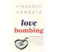 Love Bombing: Love or Manipulation? How to Recognize Emotional Traps, Break Free from Manipulators, and Rediscover Your Inner Strength