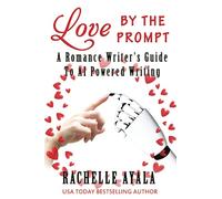 Love by the Prompt: A Romance Writer’s Guide to AI-Powered Writing: Learn How to Use AI Tools like ChatGPT to Generate Fresh Ideas, Develop Compelling ... with Ease (A Romance In A Month How-To Book)