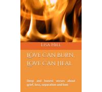 Love Can Burn, Love Can Heal: Deep and honest verses about grief, loss, separation and love
