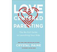 Love-Centered Parenting: The No-Fail Guide to Launching Your Kids