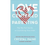 Love-Centered Parenting: The No-Fail Guide to Launching Your Kids
