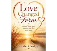 Love Changed Form: Finding Hope When Someone You Love Goes Home