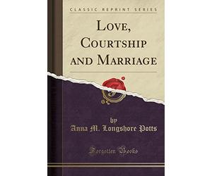 Love, Courtship and Marriage (Classic Reprint)