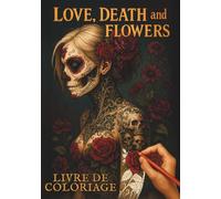 Love, Death & Flowers I Livre de Coloriage: Coloriages gothiques pour adultes - Personnages dark, Illustrations Florales, Crânes - Recueil de Poésie ... - Art Thérapie - Tattoo et Dia de los Muertos