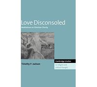 Love Disconsoled: Meditations on Christian Charity: 7 (Cambridge Studies in Religion and Critical Thought, Series Number 7)