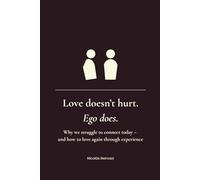 Love doesn’t hurt. Ego does.: Why we struggle to connect today and how to love again through experience.