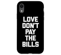 Love Don't Pay The Bills T-Shirt funny saying sarcastic cool Case for iPhone XR