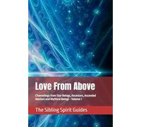 Love From Above: Channelings from Star Beings, Ancestors, Ascended Masters and Mythical Beings - Volume 1