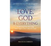 Love, God, and Everything: Awakening from the Long, Dark Night of the Collective Soul
