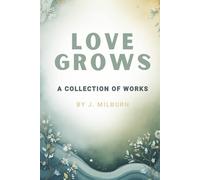 Love Grows: A Collection of Works By J. Milburn