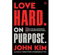 Love Hard On Purpose: Toss the Blueprints. Build Something Real.
