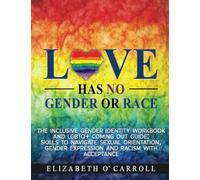 Love Has No Gender or Race: The inclusive gender identity workbook and LGBTQ+ coming out guide; skills to navigate sexual orientation, gender expression and racism with acceptance