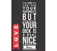 -Love- I Love You For Your Personality But Your Dick Is A Real Nice Bonus: Rude Naughty Birthday/Anniversary/Valentines For Your Amazing Partner ... Card- (110 Pages, Ruled Lined Paper, 6 x 9")